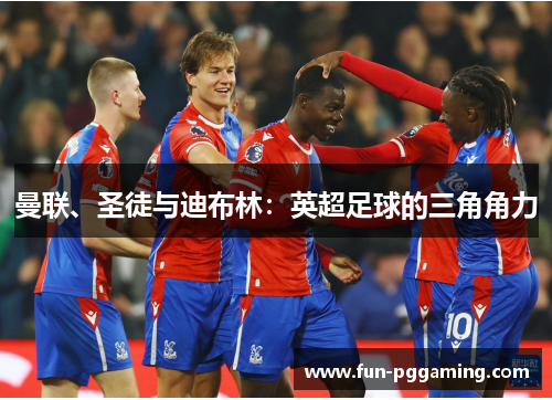 曼联、圣徒与迪布林：英超足球的三角角力