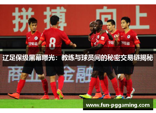 辽足保级黑幕曝光：教练与球员间的秘密交易链揭秘