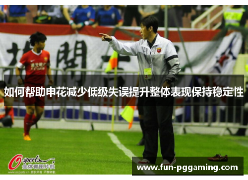 如何帮助申花减少低级失误提升整体表现保持稳定性