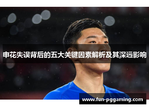 申花失误背后的五大关键因素解析及其深远影响
