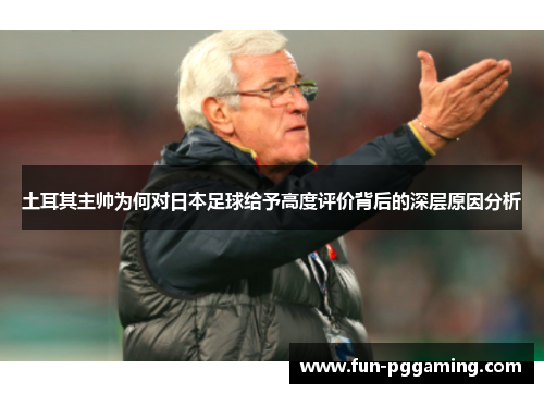 土耳其主帅为何对日本足球给予高度评价背后的深层原因分析