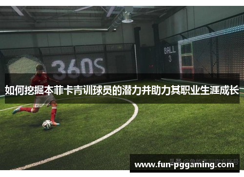 如何挖掘本菲卡青训球员的潜力并助力其职业生涯成长