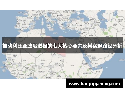 推动利比亚政治进程的七大核心要素及其实现路径分析
