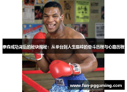 泰森成功背后的秘诀揭秘：从拳台到人生巅峰的奋斗历程与心路历程