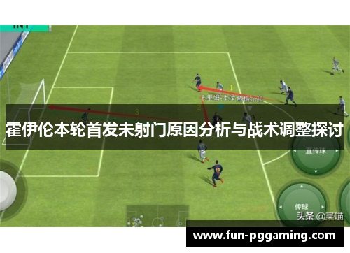 霍伊伦本轮首发未射门原因分析与战术调整探讨