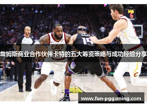 詹姆斯商业合作伙伴卡特的五大筹资策略与成功经验分享