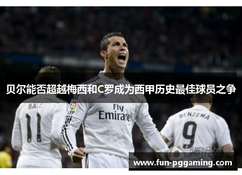 贝尔能否超越梅西和C罗成为西甲历史最佳球员之争 贝尔能否超越梅西和C罗成为西甲历史最佳球员之争