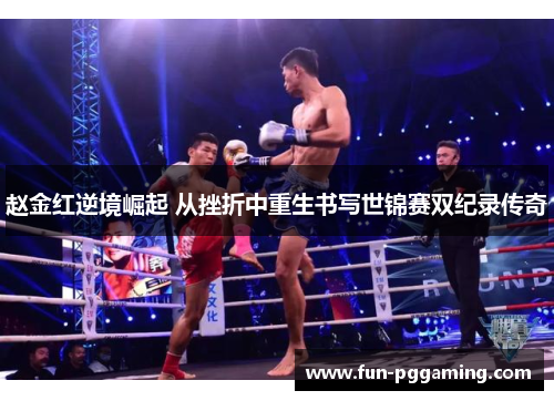 赵金红逆境崛起 从挫折中重生书写世锦赛双纪录传奇