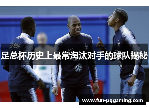 足总杯历史上最常淘汰对手的球队揭秘 足总杯历史上最常淘汰对手的球队揭秘