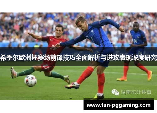 希季尔欧洲杯赛场前锋技巧全面解析与进攻表现深度研究