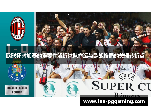 欧联杯附加赛的重要性解析球队命运与欧战格局的关键转折点