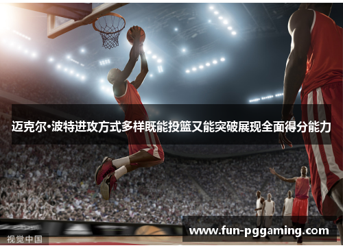 迈克尔·波特进攻方式多样既能投篮又能突破展现全面得分能力 迈克尔·波特进攻方式多样既能投篮又能突破展现全面得分能力