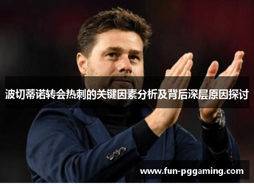 波切蒂诺转会热刺的关键因素分析及背后深层原因探讨 波切蒂诺转会热刺的关键因素分析及背后深层原因探讨