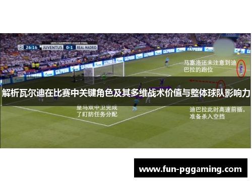 解析瓦尔迪在比赛中关键角色及其多维战术价值与整体球队影响力 解析瓦尔迪在比赛中关键角色及其多维战术价值与整体球队影响力