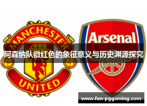 阿森纳队徽红色的象征意义与历史渊源探究 阿森纳队徽红色的象征意义与历史渊源探究