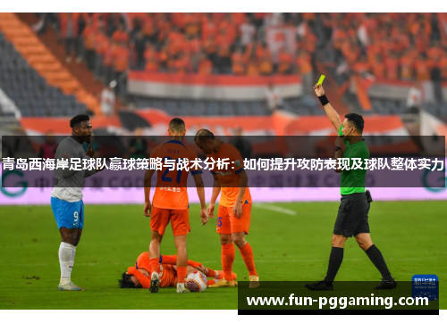 青岛西海岸足球队赢球策略与战术分析：如何提升攻防表现及球队整体实力