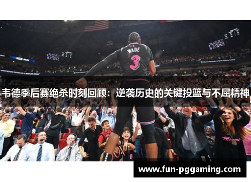韦德季后赛绝杀时刻回顾：逆袭历史的关键投篮与不屈精神