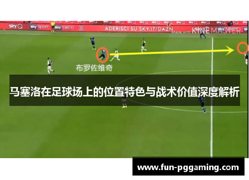 马塞洛在足球场上的位置特色与战术价值深度解析 马塞洛在足球场上的位置特色与战术价值深度解析