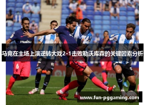 马竞在主场上演逆转大戏2-1击败勒沃库森的关键因素分析 马竞在主场上演逆转大戏2-1击败勒沃库森的关键因素分析