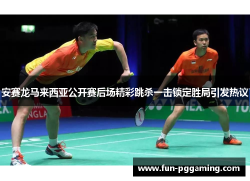 安赛龙马来西亚公开赛后场精彩跳杀一击锁定胜局引发热议