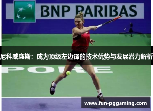 尼科威廉斯：成为顶级左边锋的技术优势与发展潜力解析