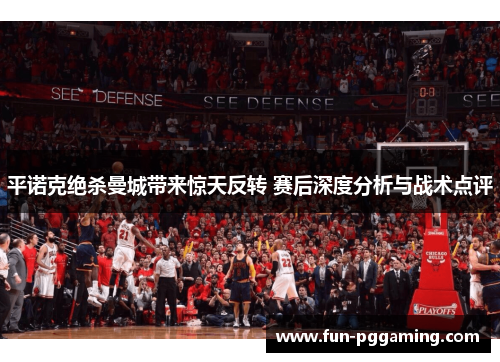 平诺克绝杀曼城带来惊天反转 赛后深度分析与战术点评 平诺克绝杀曼城带来惊天反转 赛后深度分析与战术点评