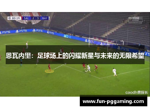 恩瓦内里：足球场上的闪耀新星与未来的无限希望