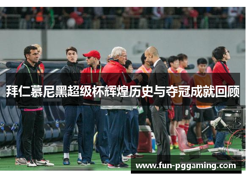 拜仁慕尼黑超级杯辉煌历史与夺冠成就回顾