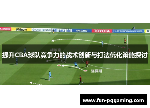 提升CBA球队竞争力的战术创新与打法优化策略探讨