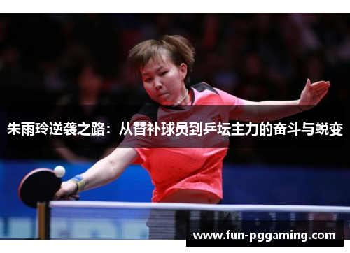 朱雨玲逆袭之路：从替补球员到乒坛主力的奋斗与蜕变
