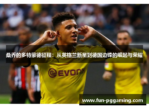 桑乔的多特蒙德征程:从英格兰新星到德国边锋的崛起与荣耀 桑乔的多特蒙德征程:从英格兰新星到德国边锋的崛起与荣耀