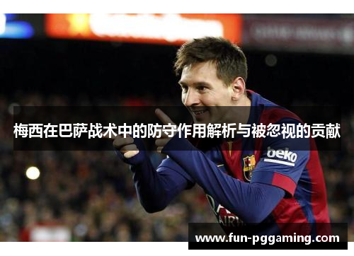 梅西在巴萨战术中的防守作用解析与被忽视的贡献 梅西在巴萨战术中的防守作用解析与被忽视的贡献