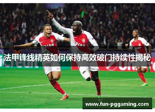 法甲锋线精英如何保持高效破门持续性揭秘 法甲锋线精英如何保持高效破门持续性揭秘