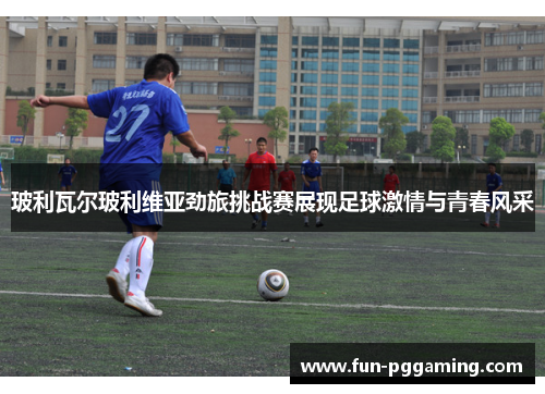 玻利瓦尔玻利维亚劲旅挑战赛展现足球激情与青春风采