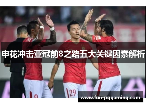 申花冲击亚冠前8之路五大关键因素解析
