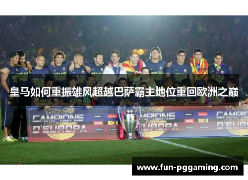 皇马如何重振雄风超越巴萨霸主地位重回欧洲之巅