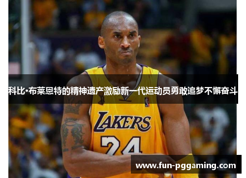 科比·布莱恩特的精神遗产激励新一代运动员勇敢追梦不懈奋斗