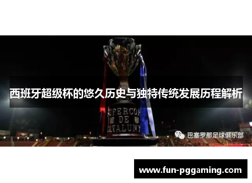 西班牙超级杯的悠久历史与独特传统发展历程解析