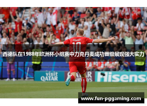 西德队在1988年欧洲杯小组赛中力克丹麦成功晋级展现强大实力 西德队在1988年欧洲杯小组赛中力克丹麦成功晋级展现强大实力