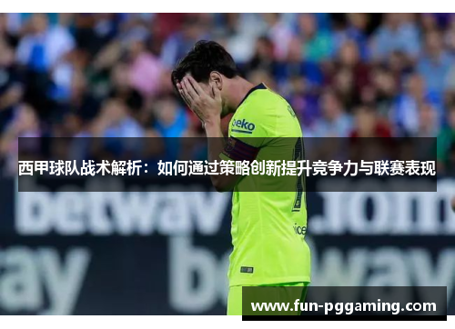 西甲球队战术解析：如何通过策略创新提升竞争力与联赛表现