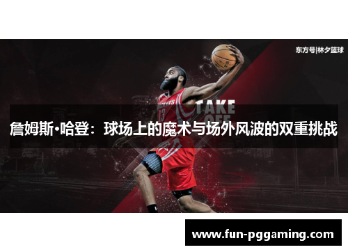 詹姆斯·哈登：球场上的魔术与场外风波的双重挑战