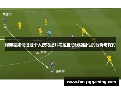 阿劳霍如何通过个人技巧提升乌拉圭防线稳固性的分析与探讨